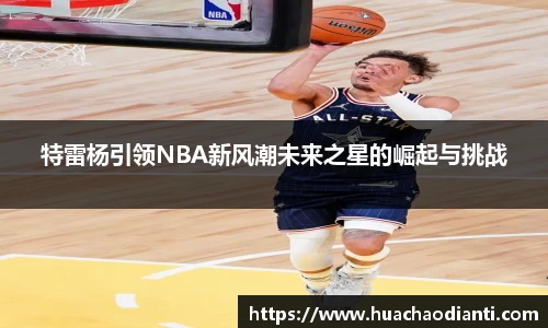 特雷杨引领NBA新风潮未来之星的崛起与挑战