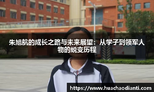 朱旭航的成长之路与未来展望：从学子到领军人物的蜕变历程